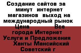 Создание сайтов за 15 минут, интернет магазинов, выход на международный рынок › Цена ­ 15 000 - Все города Интернет » Услуги и Предложения   . Ханты-Мансийский,Советский г.